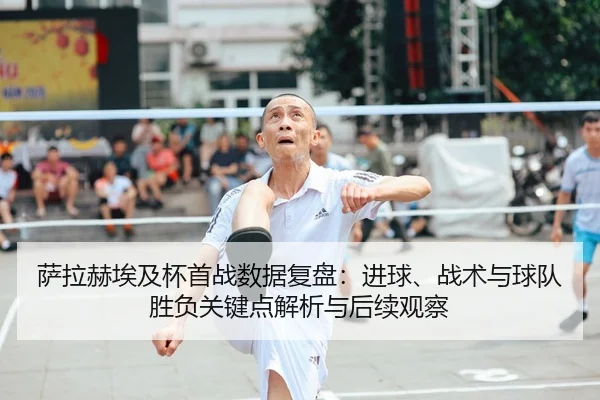 萨拉赫埃及杯首战数据复盘：进球、战术与球队胜负关键点解析与后续观察 | MK SPORT